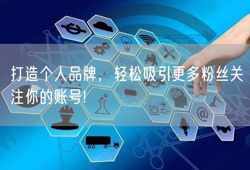 打造个人品牌，轻松吸引更多粉丝关注你的账号!