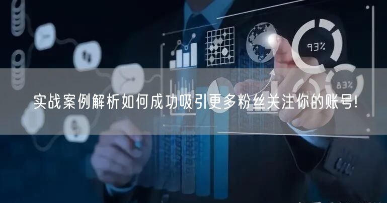 实战案例解析如何成功吸引更多粉丝关注你的账号!