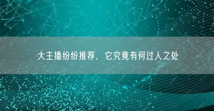 大主播纷纷推荐，它究竟有何过人之处