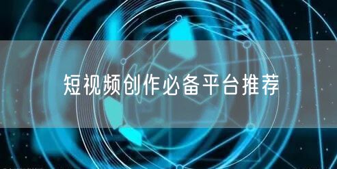 短视频创作必备平台推荐