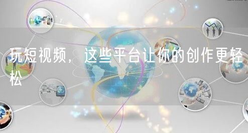 玩短视频，这些平台让你的创作更轻松