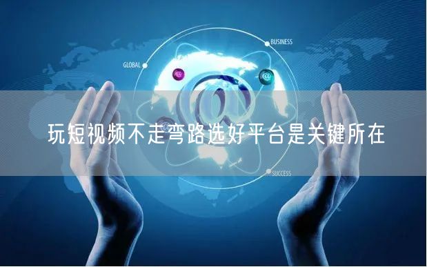 玩短视频不走弯路选好平台是关键所在