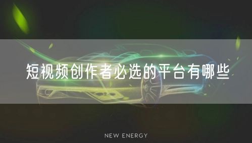短视频创作者必选的平台有哪些