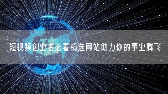 短视频创业者必看精选网站助力你的事业腾飞
