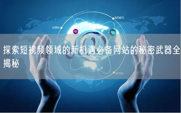 探索短视频领域的新机遇必备网站的秘密武器全揭秘