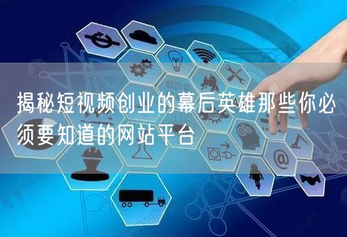 揭秘短视频创业的幕后英雄那些你必须要知道的网站平台