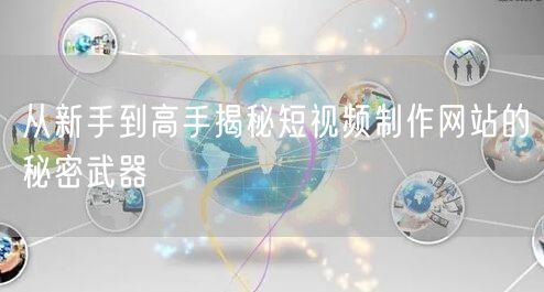 从新手到高手揭秘短视频制作网站的秘密武器