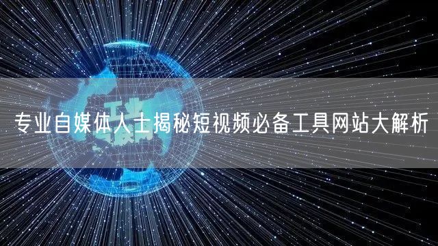专业自媒体人士揭秘短视频必备工具网站大解析