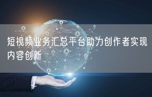 短视频业务汇总平台助力创作者实现内容创新
