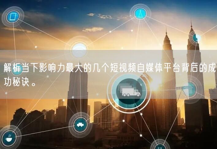 解析当下影响力最大的几个短视频自媒体平台背后的成功秘诀。