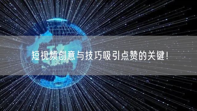 短视频创意与技巧吸引点赞的关键！