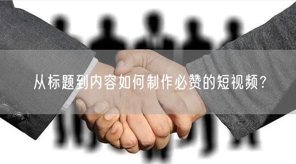 从标题到内容如何制作必赞的短视频？