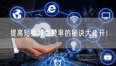 提高短视频点赞率的秘诀大公开！