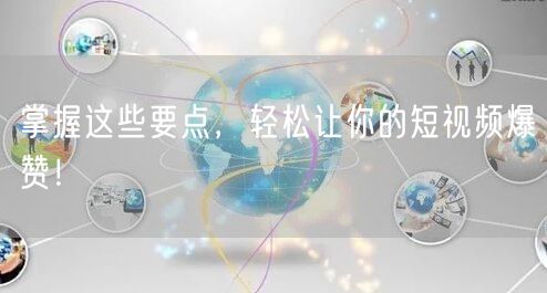 掌握这些要点，轻松让你的短视频爆赞！
