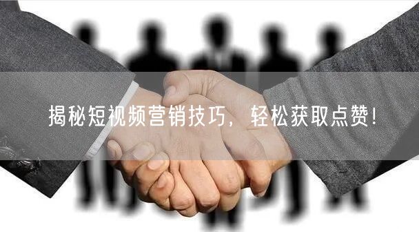 揭秘短视频营销技巧，轻松获取点赞！