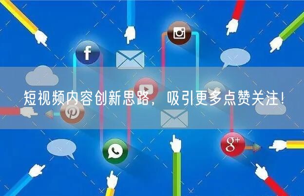 短视频内容创新思路，吸引更多点赞关注！