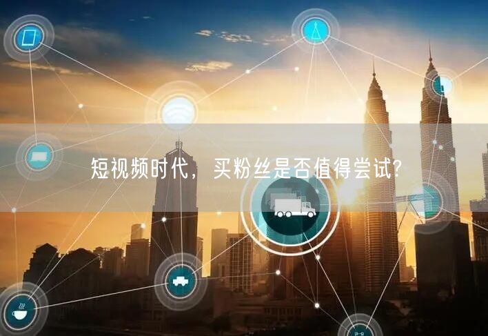 短视频时代，买粉丝是否值得尝试?