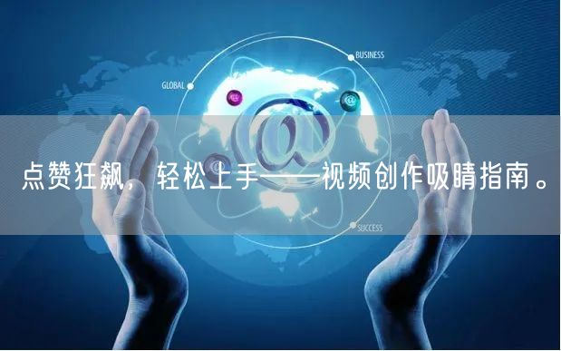 点赞狂飙，轻松上手——视频创作吸睛指南。