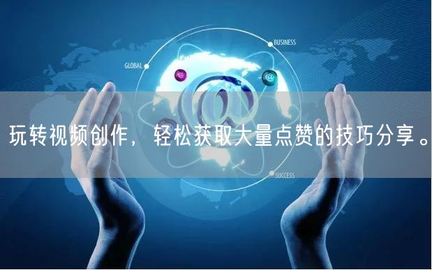 玩转视频创作，轻松获取大量点赞的技巧分享。