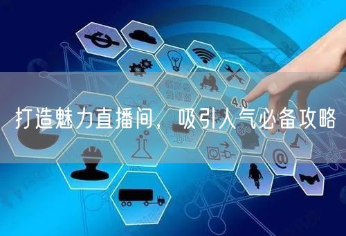 打造魅力直播间，吸引人气必备攻略