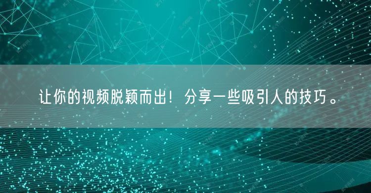 让你的视频脱颖而出！分享一些吸引人的技巧。