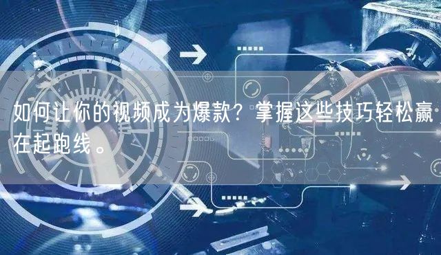 如何让你的视频成为爆款？掌握这些技巧轻松赢在起跑线。