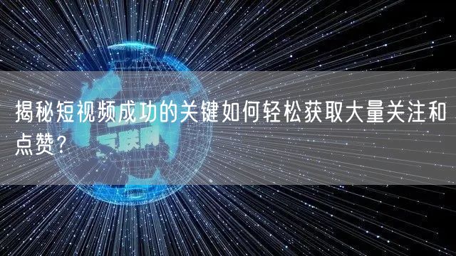 揭秘短视频成功的关键如何轻松获取大量关注和点赞？
