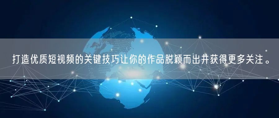 打造优质短视频的关键技巧让你的作品脱颖而出并获得更多关注。