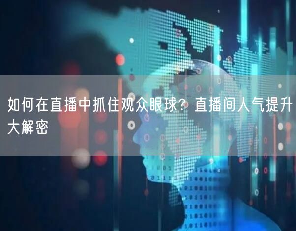 如何在直播中抓住观众眼球？直播间人气提升大解密
