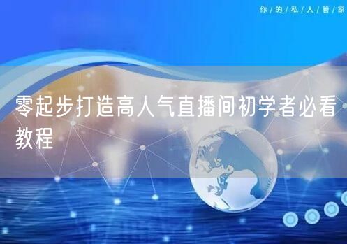 零起步打造高人气直播间初学者必看教程