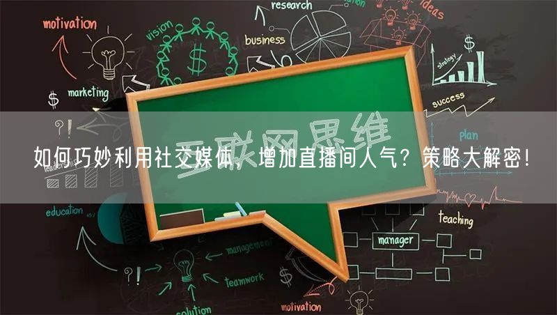 如何巧妙利用社交媒体，增加直播间人气？策略大解密！