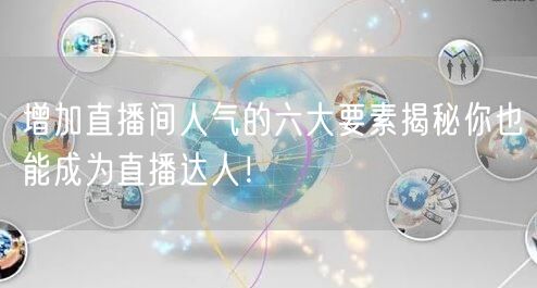增加直播间人气的六大要素揭秘你也能成为直播达人！