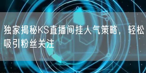 独家揭秘KS直播间挂人气策略，轻松吸引粉丝关注