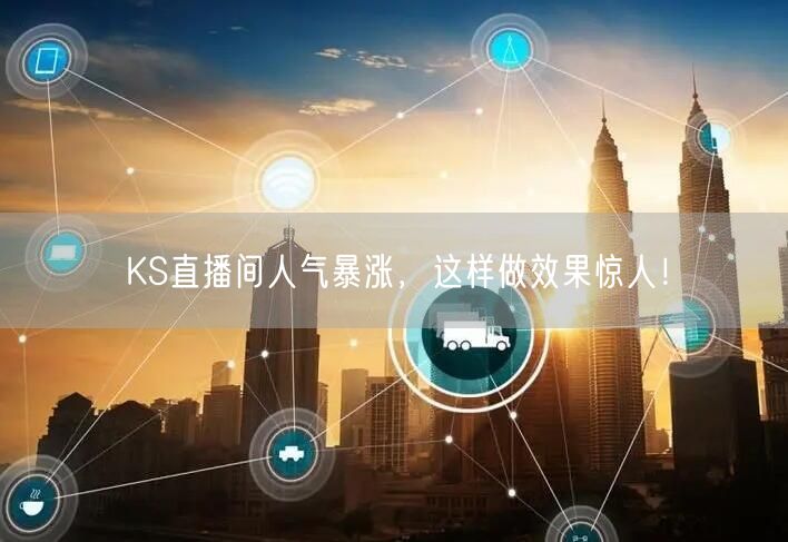 KS直播间人气暴涨，这样做效果惊人！