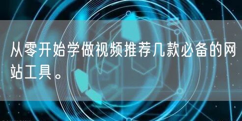 从零开始学做视频推荐几款必备的网站工具。