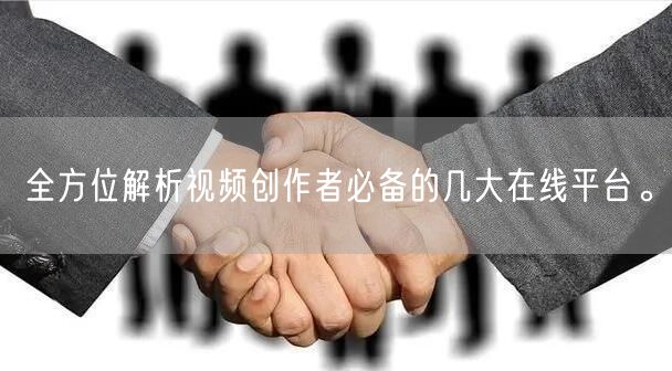 全方位解析视频创作者必备的几大在线平台。