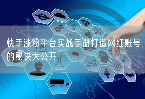 快手涨粉平台实战手册打造网红账号的秘诀大公开