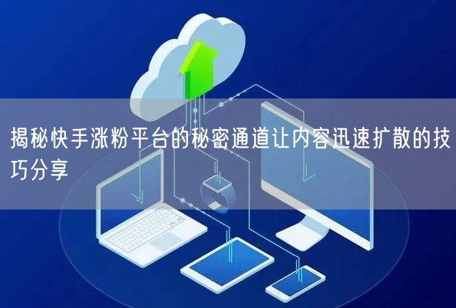 揭秘快手涨粉平台的秘密通道让内容迅速扩散的技巧分享