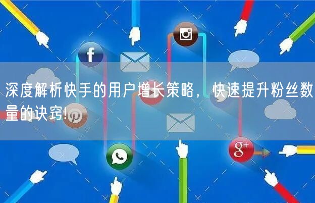 深度解析快手的用户增长策略，快速提升粉丝数量的诀窍!