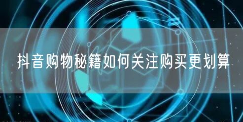 抖音购物秘籍如何关注购买更划算