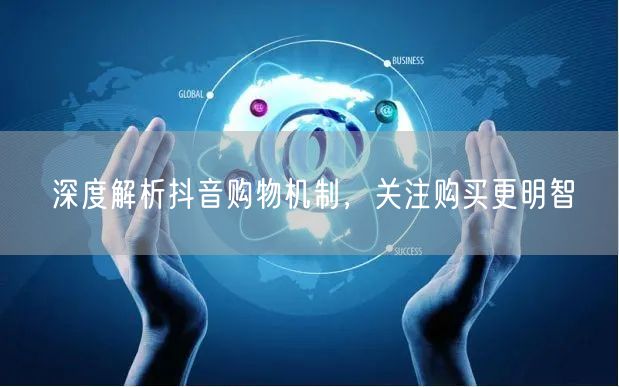 深度解析抖音购物机制，关注购买更明智