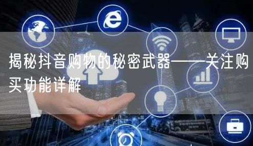 揭秘抖音购物的秘密武器——关注购买功能详解