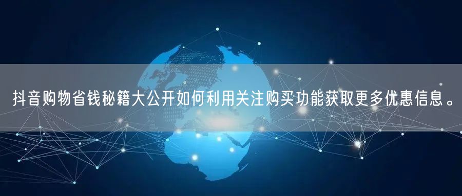 抖音购物省钱秘籍大公开如何利用关注购买功能获取更多优惠信息。
