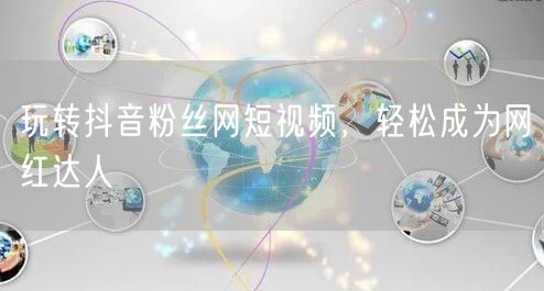 玩转抖音粉丝网短视频，轻松成为网红达人