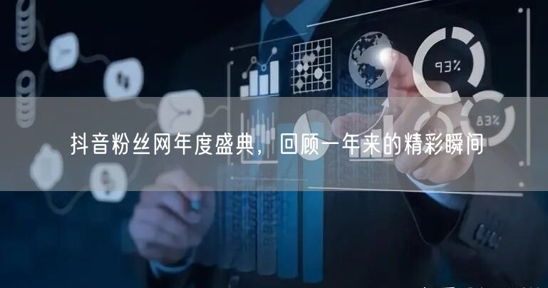 抖音粉丝网年度盛典，回顾一年来的精彩瞬间