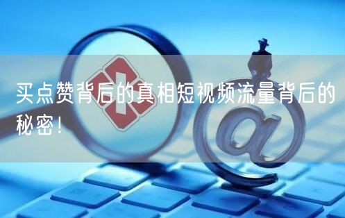 买点赞背后的真相短视频流量背后的秘密！