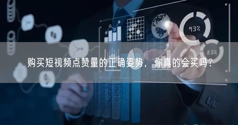 购买短视频点赞量的正确姿势，你真的会买吗？