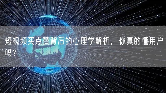 短视频买点赞背后的心理学解析，你真的懂用户吗？