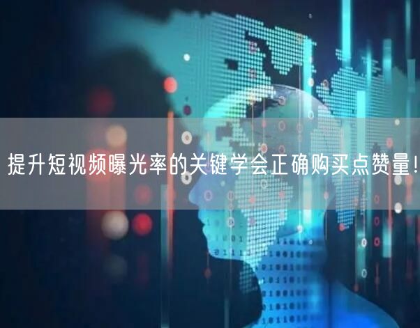 提升短视频曝光率的关键学会正确购买点赞量！