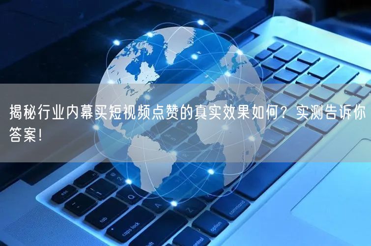 揭秘行业内幕买短视频点赞的真实效果如何？实测告诉你答案！
